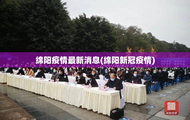 绵阳疫情最新消息(绵阳新冠疫情)