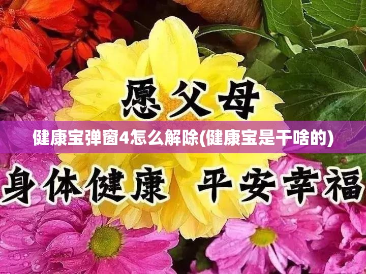 健康宝弹窗4怎么解除(健康宝是干啥的)