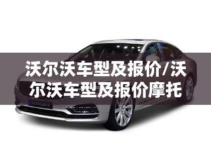 沃尔沃车型及报价/沃尔沃车型及报价摩托车高速收费