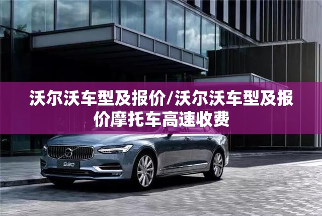 沃尔沃车型及报价/沃尔沃车型及报价摩托车高速收费 沃尔沃车型及报价/沃尔沃车型及报价摩托车高速收费