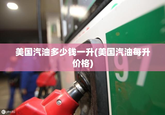 美国汽油多少钱一升(美国汽油每升价格) 美国汽油多少钱一升(美国汽油每升价格)