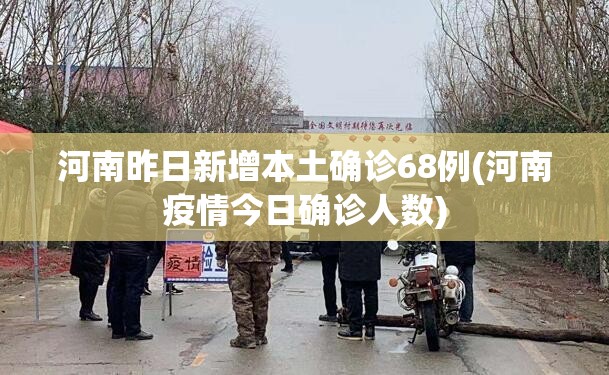 河南昨日新增本土确诊68例(河南疫情今日确诊人数)