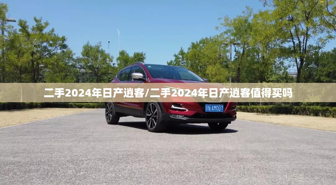 二手2024年日产逍客/二手2024年日产逍客值得买吗