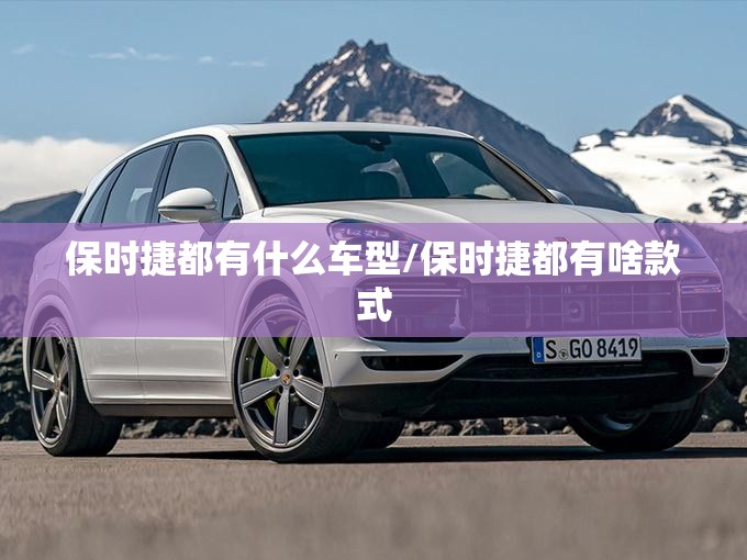 保时捷都有什么车型/保时捷都有啥款式 保时捷都有什么车型/保时捷都有啥款式