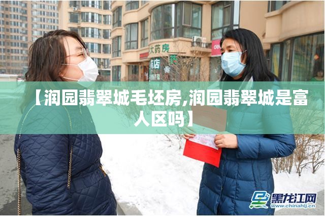 【润园翡翠城毛坯房,润园翡翠城是富人区吗】