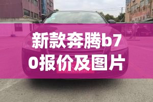 新款奔腾b70报价及图片(奔腾b70新车报价)