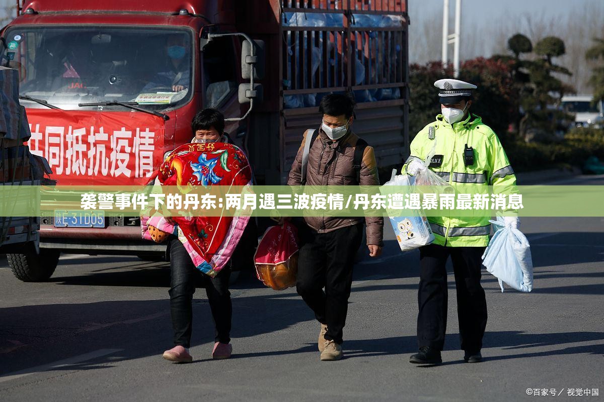 袭警事件下的丹东:两月遇三波疫情/丹东遭遇暴雨最新消息