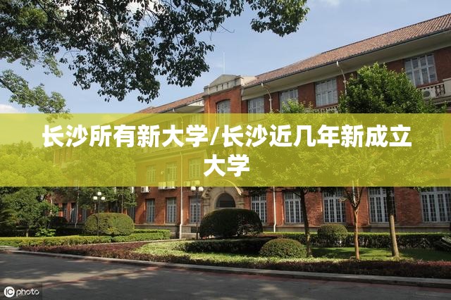 长沙所有新大学/长沙近几年新成立大学