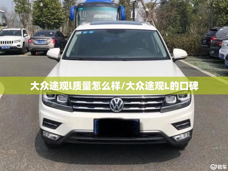 大众途观l质量怎么样/大众途观L的口碑