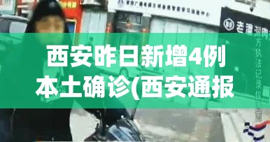 西安昨日新增4例本土确诊(西安通报2例新增阳性轨迹)