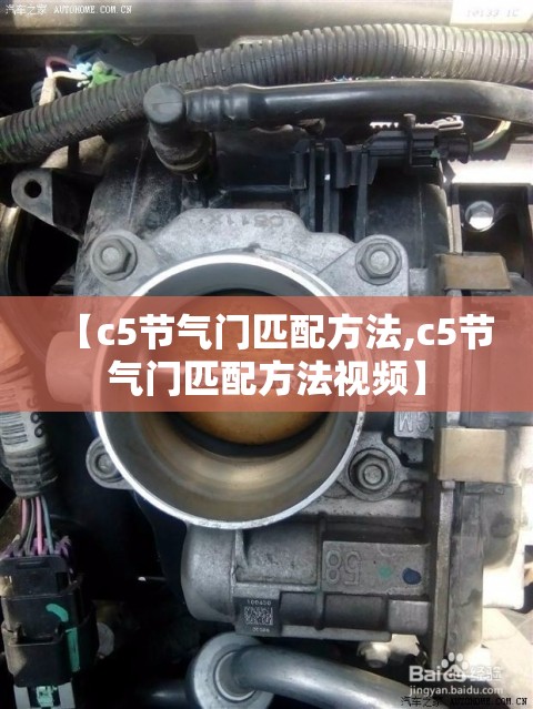 【c5节气门匹配方法,c5节气门匹配方法视频】 【c5节气门匹配方法,c5节气门匹配方法视频】