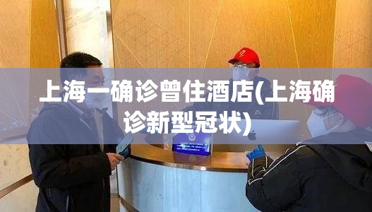 上海一确诊曾住酒店(上海确诊新型冠状) 上海一确诊曾住酒店(上海确诊新型冠状)
