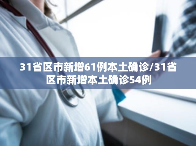 31省区市新增61例本土确诊/31省区市新增本土确诊54例 31省区市新增61例本土确诊/31省区市新增本土确诊54例
