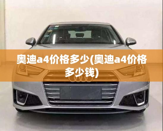 奥迪a4价格多少(奥迪a4价格多少钱) 奥迪a4价格多少(奥迪a4价格多少钱)