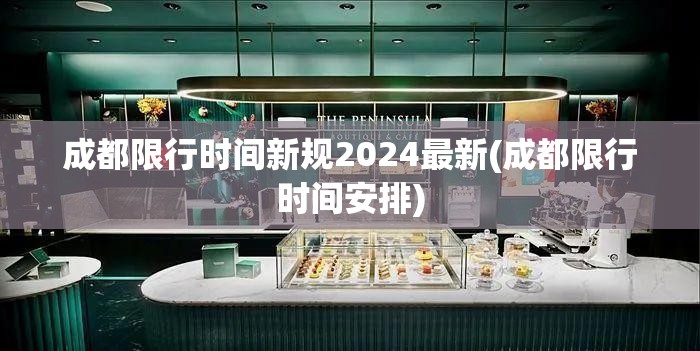 成都限行时间新规2024最新(成都限行时间安排)
