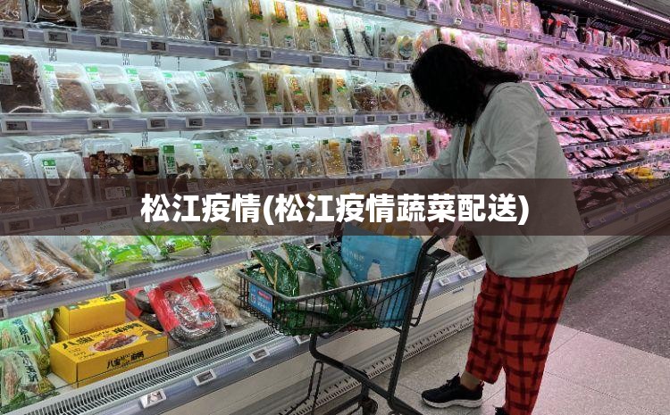 松江疫情(松江疫情蔬菜配送) 松江疫情(松江疫情蔬菜配送)