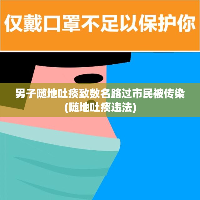 男子随地吐痰致数名路过市民被传染(随地吐痰违法)