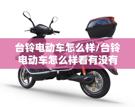 台铃电动车怎么样/台铃电动车怎么样看有没有电