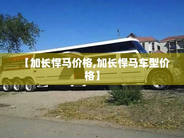 【加长悍马价格,加长悍马车型价格】