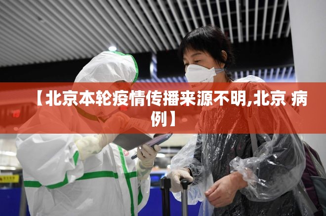 【北京本轮疫情传播来源不明,北京 病例】