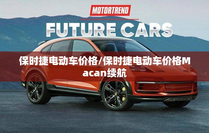 保时捷电动车价格/保时捷电动车价格Macan续航