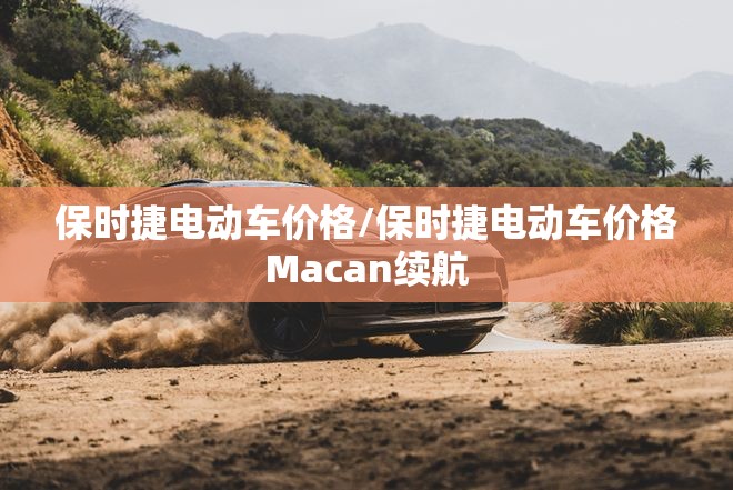 保时捷电动车价格/保时捷电动车价格Macan续航