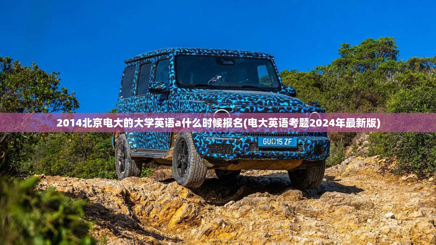 2014北京电大的大学英语a什么时候报名(电大英语考题2024年最新版) 2014北京电大的大学英语a什么时候报名(电大英语考题2024年最新版)