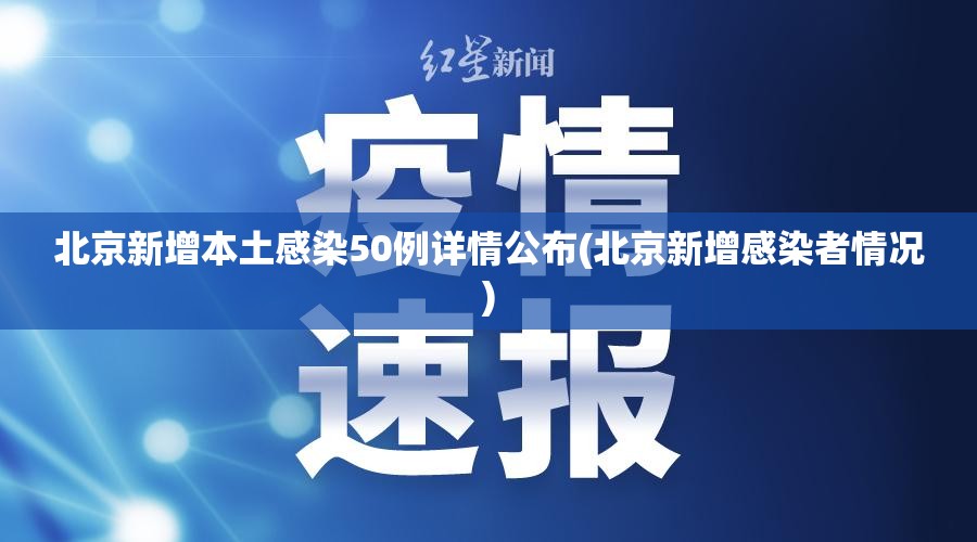北京新增本土感染50例详情公布(北京新增感染者情况)