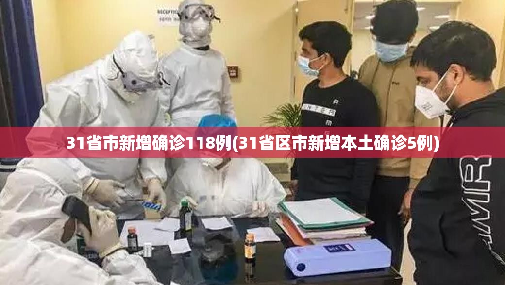 31省市新增确诊118例(31省区市新增本土确诊5例)