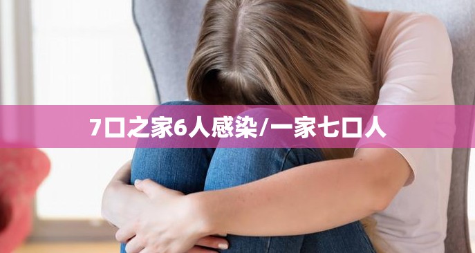 7口之家6人感染/一家七口人 7口之家6人感染/一家七口人