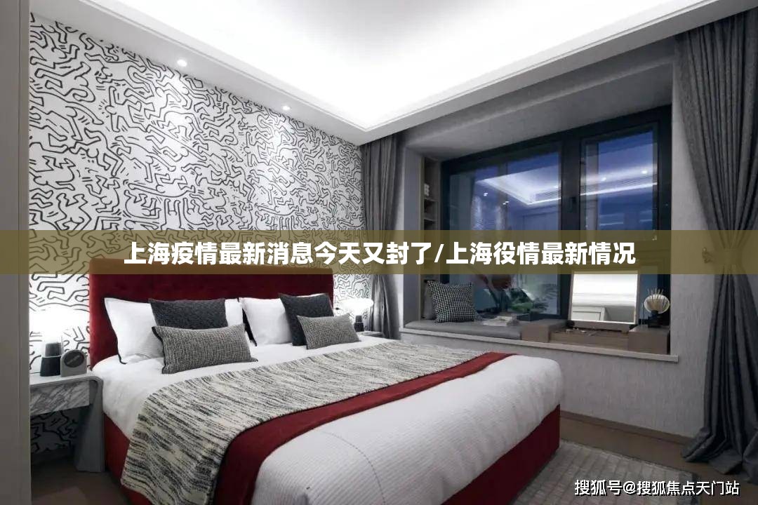 上海疫情最新消息今天又封了/上海役情最新情况 上海疫情最新消息今天又封了/上海役情最新情况