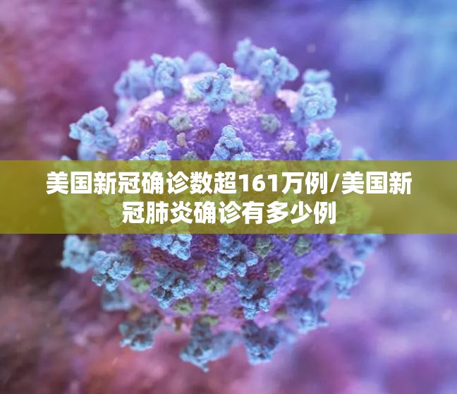 美国新冠确诊数超161万例/美国新冠肺炎确诊有多少例