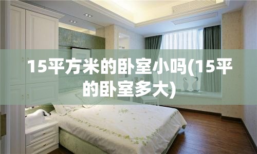 15平方米的卧室小吗(15平的卧室多大)