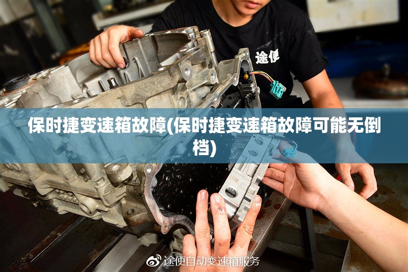 保时捷变速箱故障(保时捷变速箱故障可能无倒档)