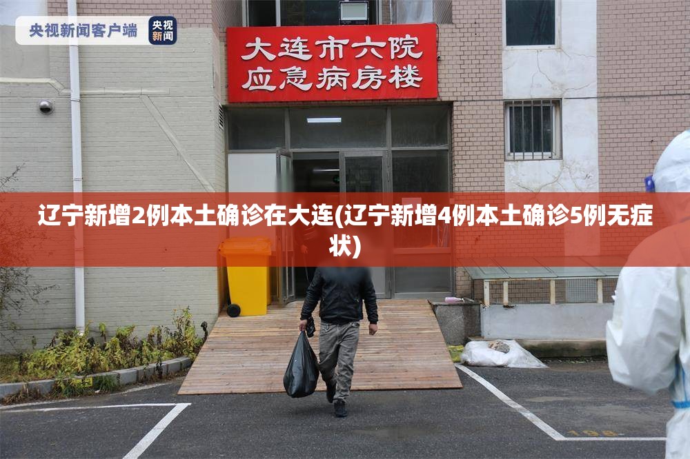 辽宁新增2例本土确诊在大连(辽宁新增4例本土确诊5例无症状)