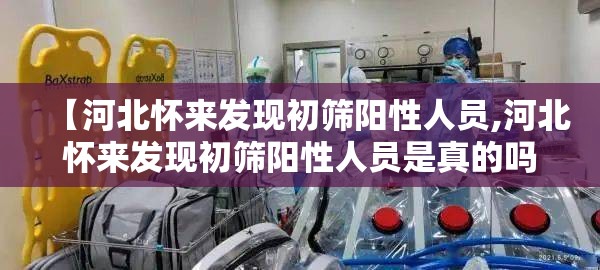 【河北怀来发现初筛阳性人员,河北怀来发现初筛阳性人员是真的吗】 【河北怀来发现初筛阳性人员,河北怀来发现初筛阳性人员是真的吗】