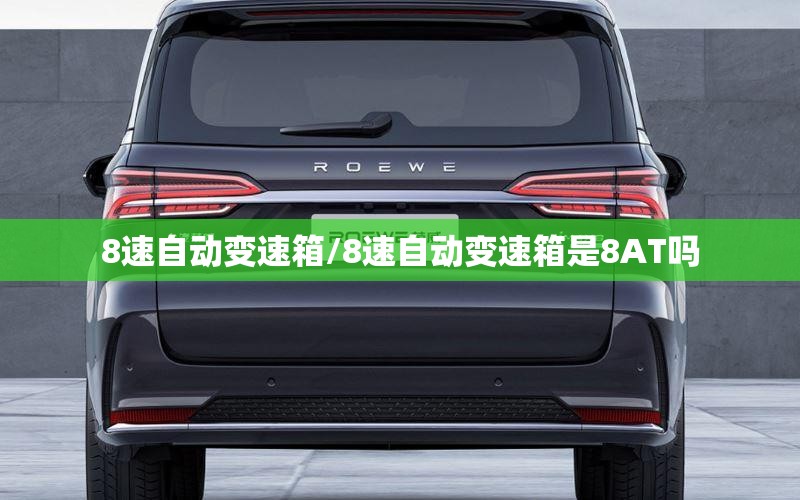8速自动变速箱/8速自动变速箱是8AT吗