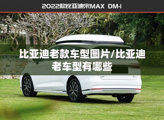 比亚迪老款车型图片/比亚迪老车型有哪些