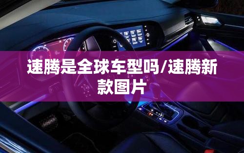 速腾是全球车型吗/速腾新款图片 速腾是全球车型吗/速腾新款图片