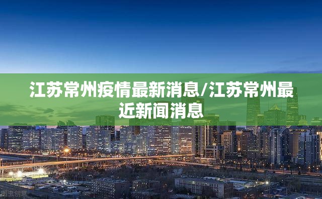 江苏常州疫情最新消息/江苏常州最近新闻消息
