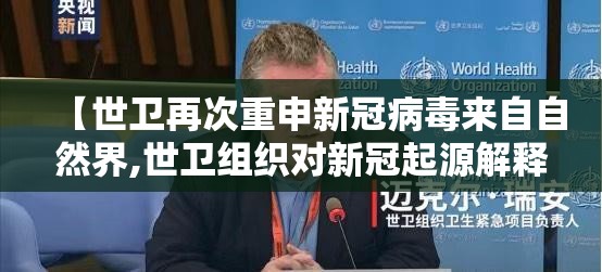 【世卫再次重申新冠病毒来自自然界,世卫组织对新冠起源解释】
