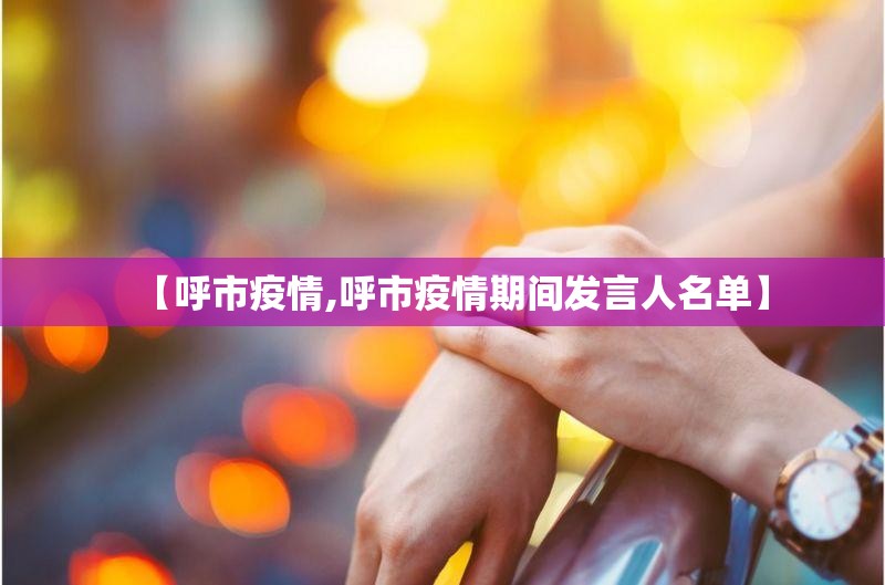 【呼市疫情,呼市疫情期间发言人名单】
