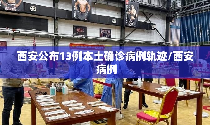 西安公布13例本土确诊病例轨迹/西安 病例