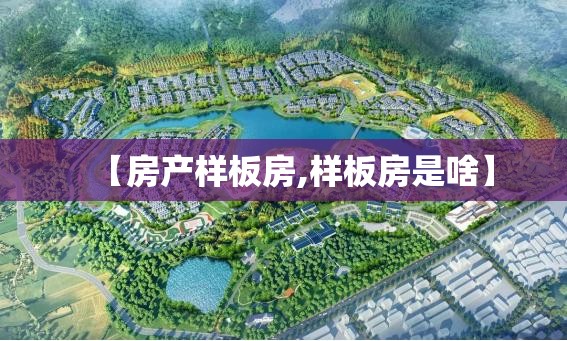 【房产样板房,样板房是啥】 【房产样板房,样板房是啥】