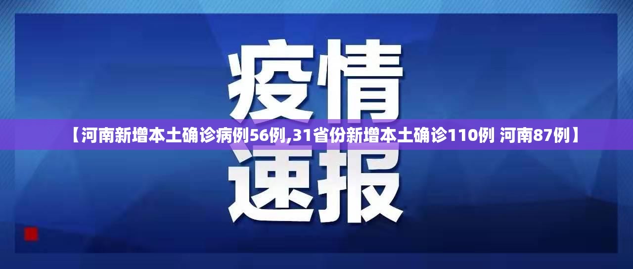 【河南新增本土确诊病例56例,31省份新增本土确诊110例 河南87例】 【河南新增本土确诊病例56例,31省份新增本土确诊110例 河南87例】