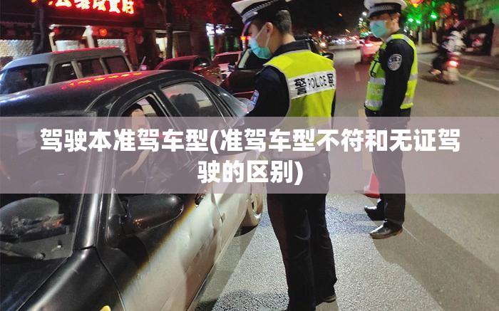 驾驶本准驾车型(准驾车型不符和无证驾驶的区别)