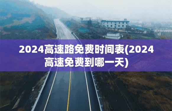 2024高速路免费时间表(2024高速免费到哪一天)