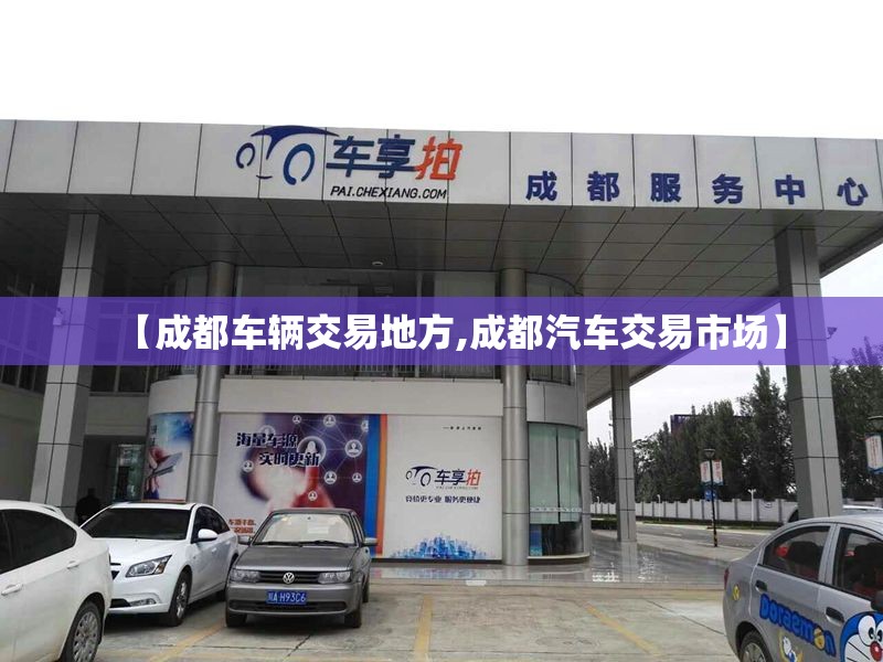 【成都车辆交易地方,成都汽车交易市场】