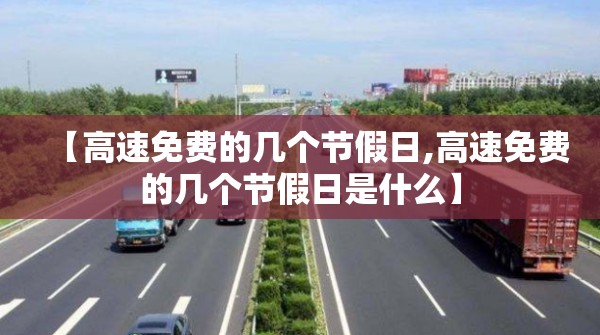 【高速免费的几个节假日,高速免费的几个节假日是什么】