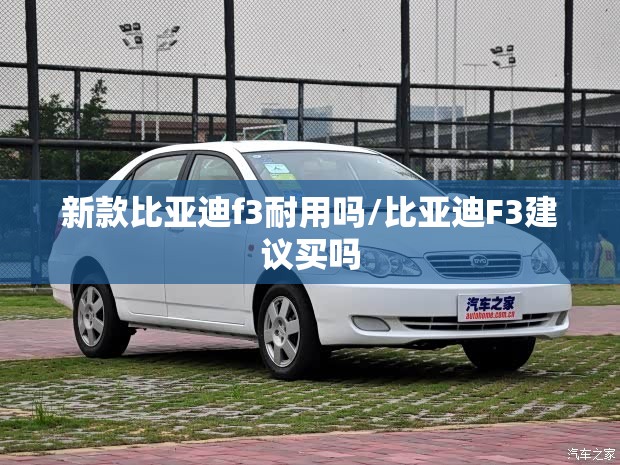 新款比亚迪f3耐用吗/比亚迪F3建议买吗